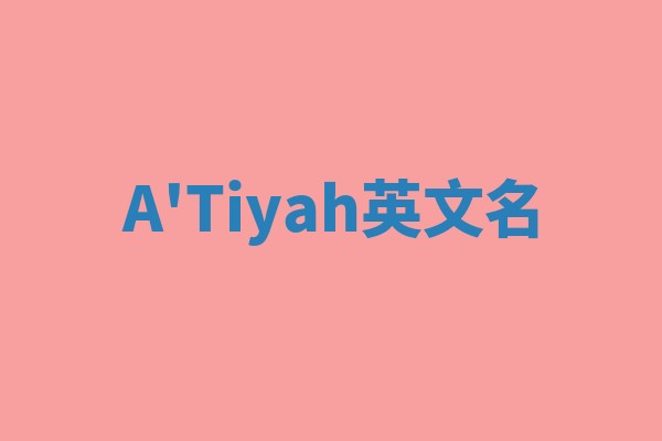 A'Tiyah英文名 A'Tiyah英文名