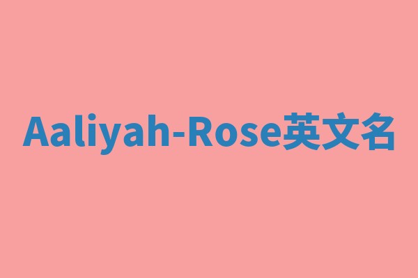 Aaliyah-Rose英文名 Aaliyah-Rose英文名