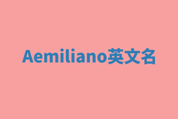 Aemiliano英文名 Aemiliano英文名