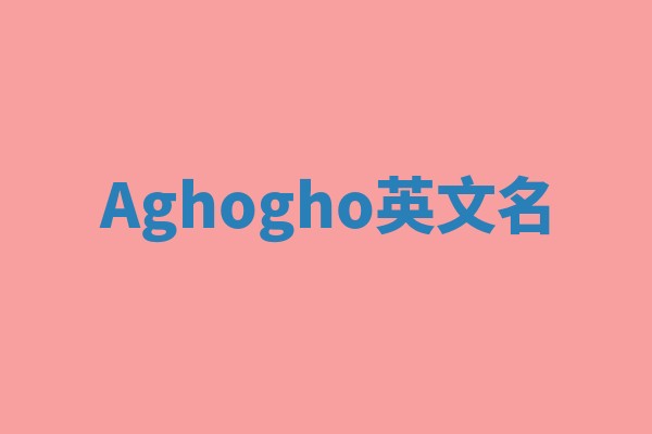 Aghogho英文名 Aghogho英文名