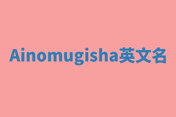 Ainomugisha英文名 Ainomugisha英文名