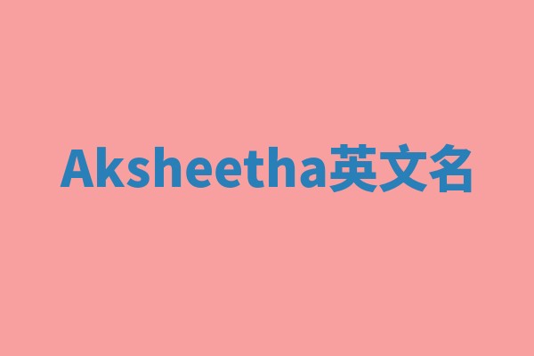 Aksheetha英文名 Aksheetha英文名
