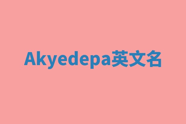 Akyedepa英文名 Akyedepa英文名