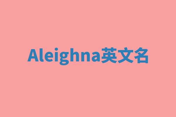 Aleighna英文名 Aleighna英文名
