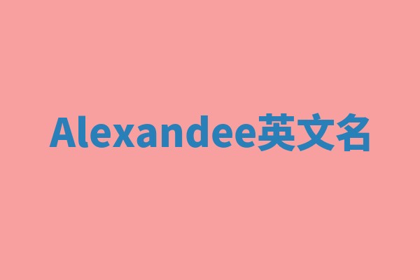 Alexandee英文名 Alexandee英文名
