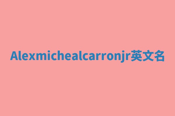 Alexmichealcarronjr英文名 Alexmichealcarronjr英文名