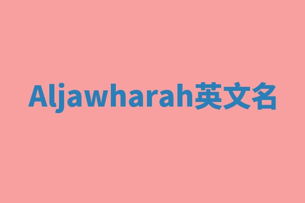 Aljawharah英文名 Aljawharah英文名
