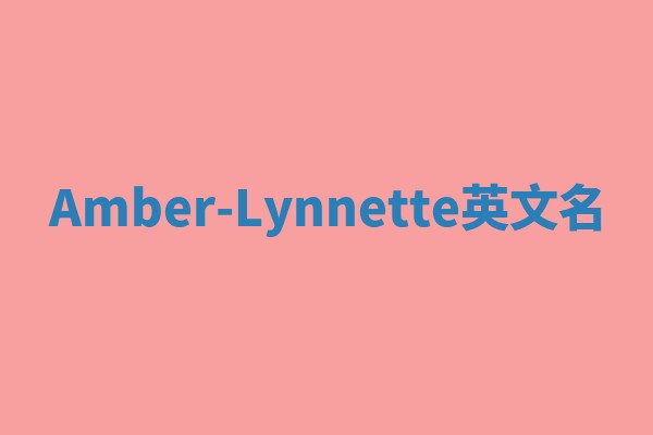 Amber-Lynnette英文名 Amber-Lynnette英文名