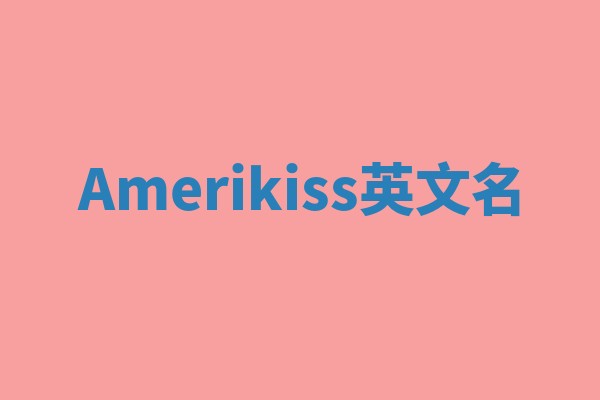 Amerikiss英文名 Amerikiss英文名