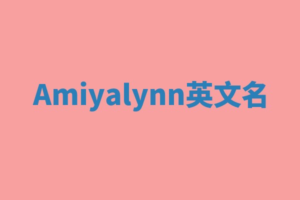Amiyalynn英文名 Amiyalynn英文名