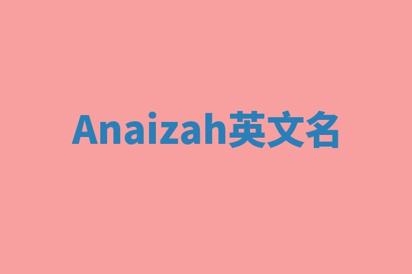 Anaizah英文名 Anaizah英文名
