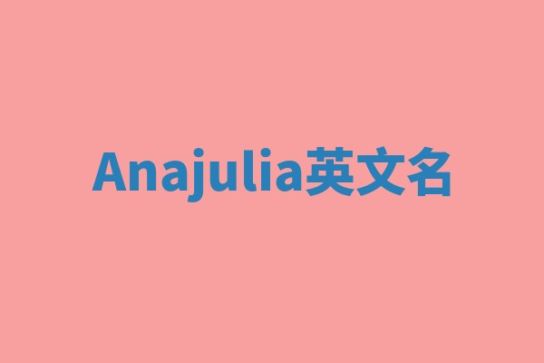 Anajulia英文名 Anajulia英文名