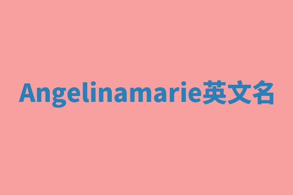 Angelinamarie英文名 Angelinamarie英文名