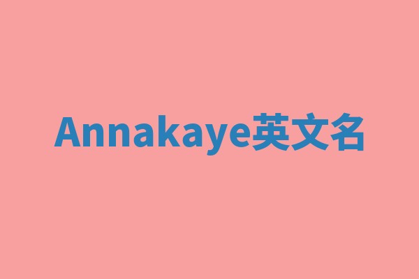 Annakaye英文名 Annakaye英文名