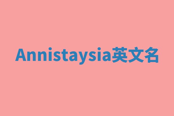 Annistaysia英文名 Annistaysia英文名