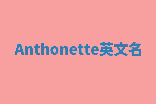 Anthonette英文名 Anthonette英文名