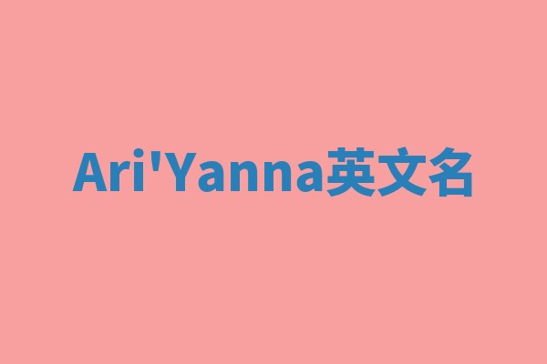 Ari'Yanna英文名 Ari'Yanna英文名