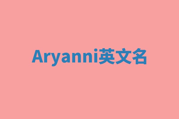 Aryanni英文名 Aryanni英文名