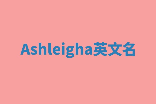 Ashleigha英文名 Ashleigha英文名