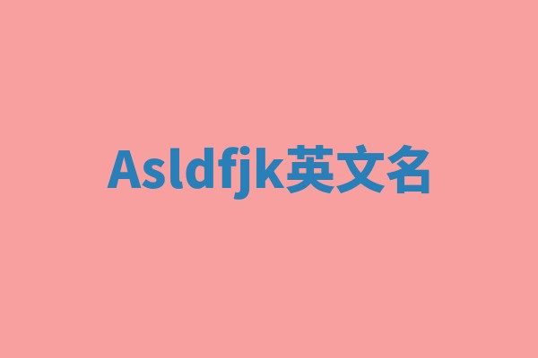 Asldfjk英文名 Asldfjk英文名