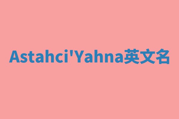 Astahci'Yahna英文名 Astahci'Yahna英文名