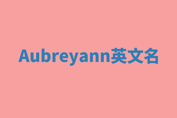 Aubreyann英文名 Aubreyann英文名