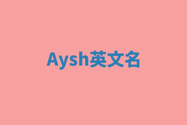 Aysh英文名 Aysh英文名