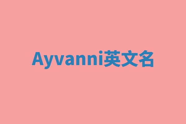 Ayvanni英文名 Ayvanni英文名