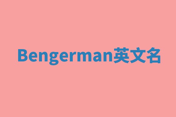 Bengerman英文名 Bengerman英文名