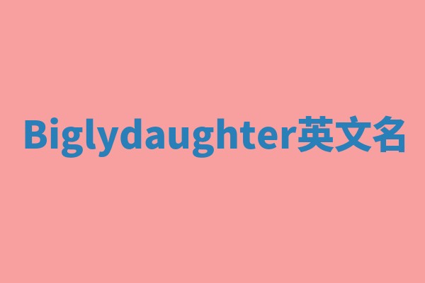 Biglydaughter英文名