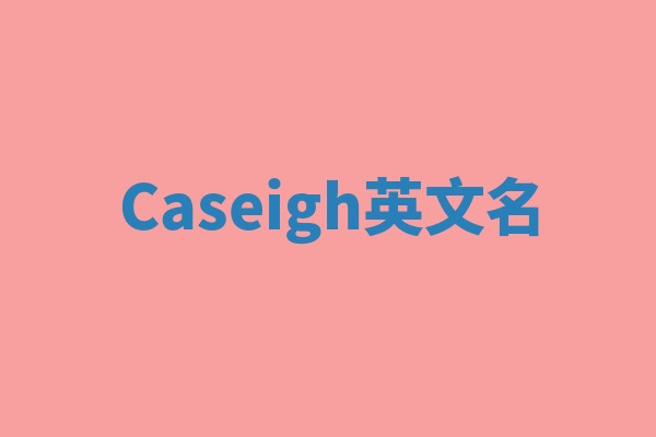 Caseigh英文名 Caseigh英文名