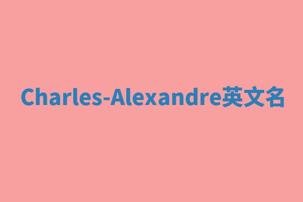 Charles-Alexandre英文名 Charles-Alexandre英文名