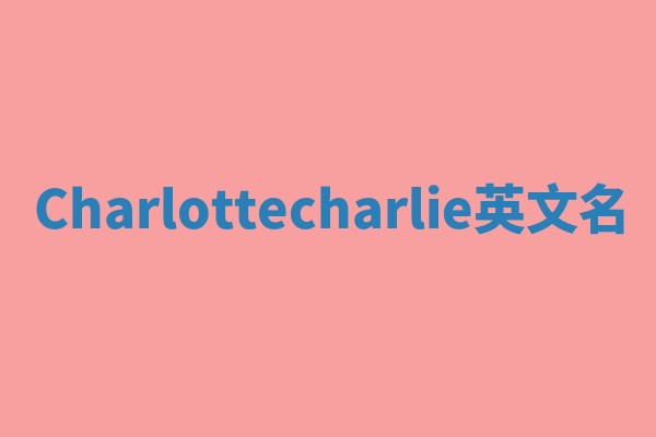 Charlottecharlie英文名 Charlottecharlie英文名