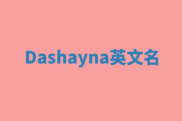 Dashayna英文名 Dashayna英文名