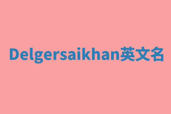 Delgersaikhan英文名