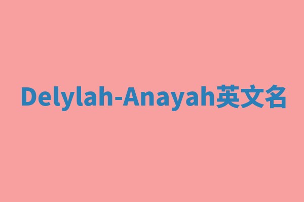 Delylah-Anayah英文名 Delylah-Anayah英文名