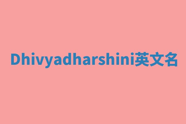 Dhivyadharshini英文名 Dhivyadharshini英文名