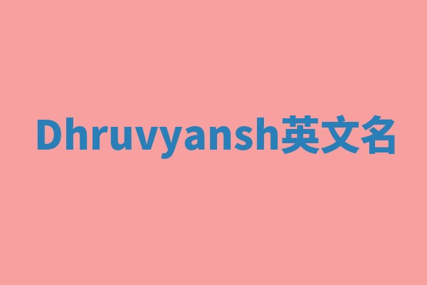 Dhruvyansh英文名 Dhruvyansh英文名