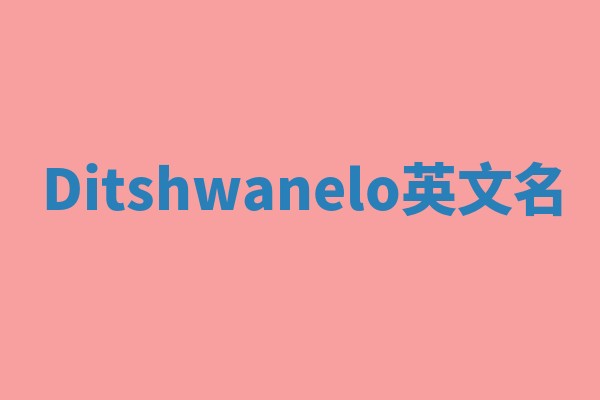 Ditshwanelo英文名 Ditshwanelo英文名