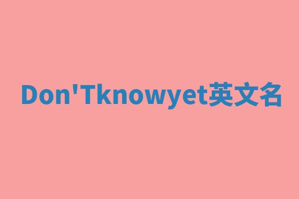 Don'Tknowyet英文名 Don'Tknowyet英文名