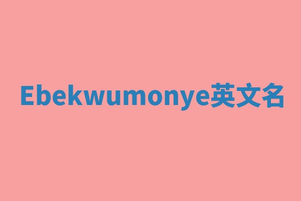 Ebekwumonye英文名 Ebekwumonye英文名