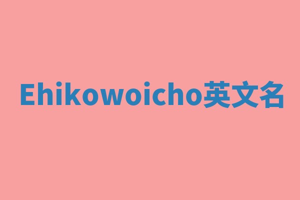 Ehikowoicho英文名