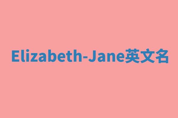 Elizabeth-Jane英文名 Elizabeth-Jane英文名
