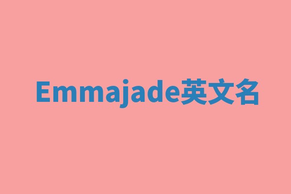 Emmajade英文名 Emmajade英文名