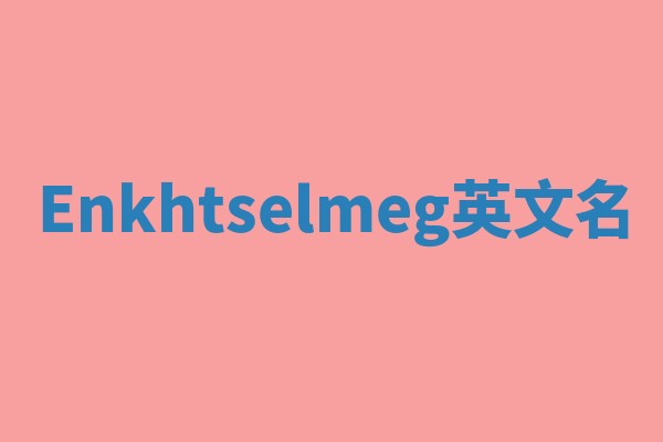 Enkhtselmeg英文名 Enkhtselmeg英文名