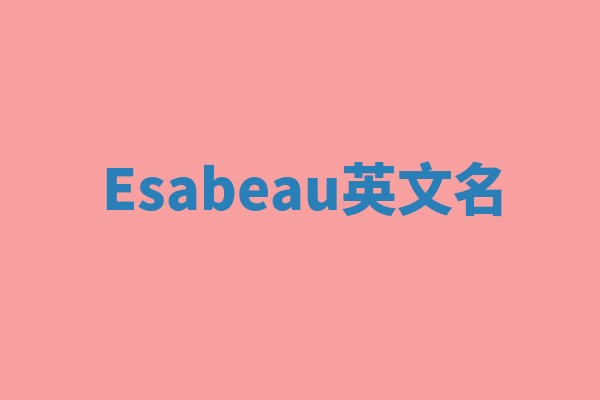 Esabeau英文名 Esabeau英文名