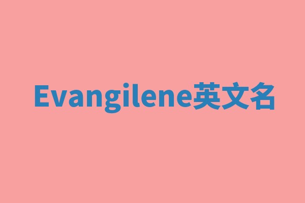 Evangilene英文名 Evangilene英文名