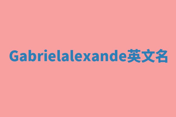 Gabrielalexande英文名