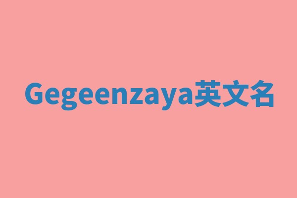 Gegeenzaya英文名