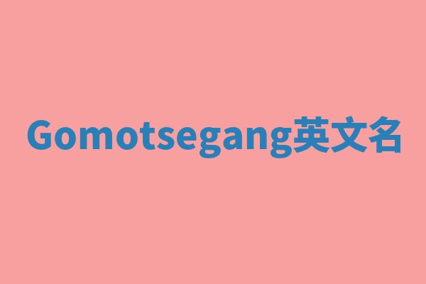 Gomotsegang英文名